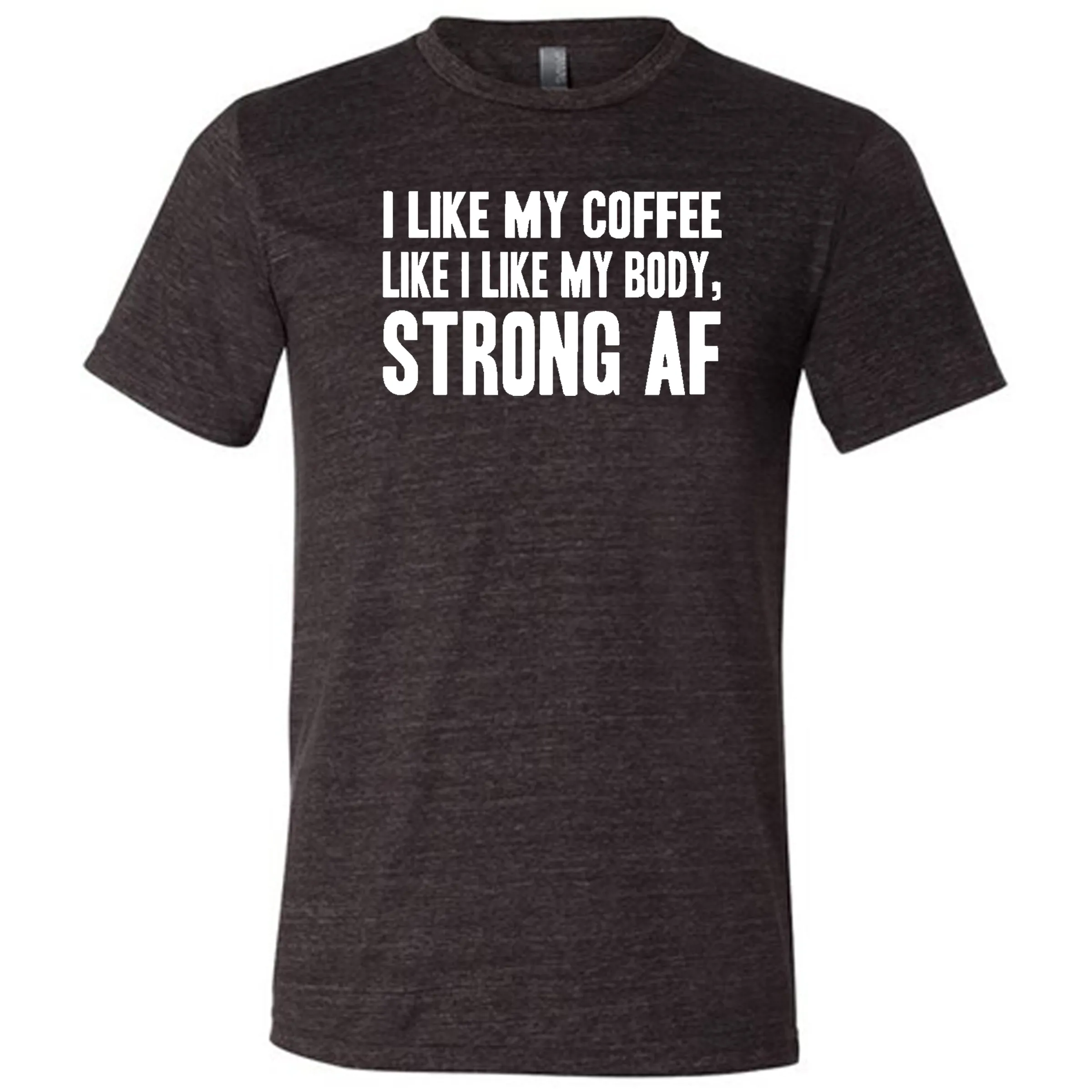 I Like My Coffee Like I Like My Body Strong AF Shirt Unisex