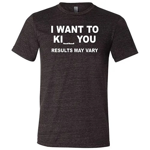 I Want To Ki__ You Results May Vary Shirt Unisex